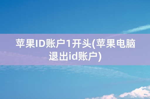 苹果ID账户1开头(苹果电脑退出id账户)