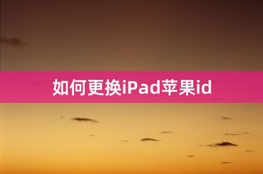 如何更换iPad苹果id