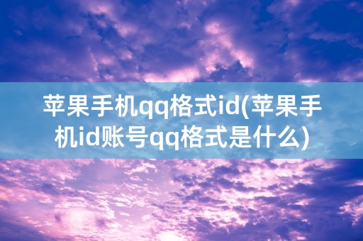 苹果手机qq格式id(苹果手机id账号qq格式是什么)