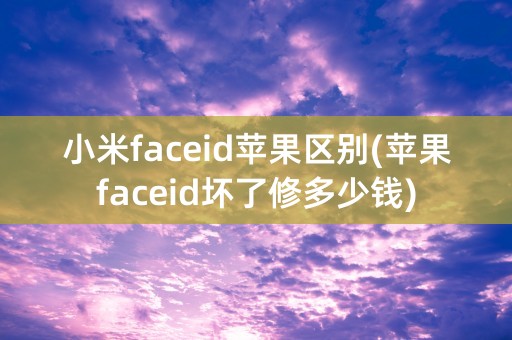 小米faceid苹果区别(苹果faceid坏了修多少钱)