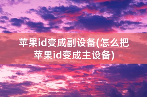 苹果id变成副设备(怎么把苹果id变成主设备)