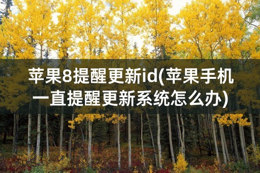 苹果8提醒更新id(苹果手机一直提醒更新系统怎么办)