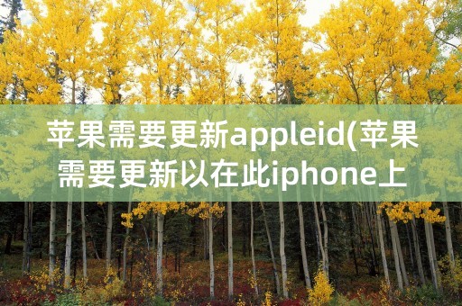 苹果需要更新appleid(苹果需要更新以在此iphone上使用蜂窝网络)