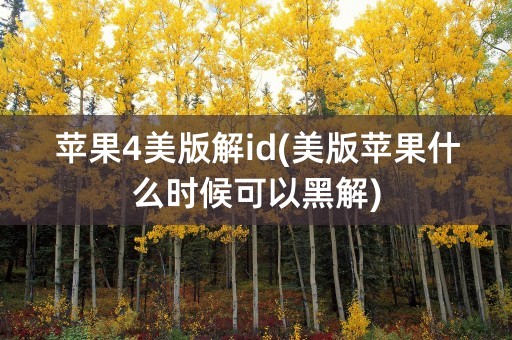 苹果4美版解id(美版苹果什么时候可以黑解)