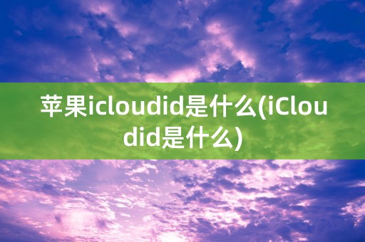 苹果icloudid是什么(iCloudid是什么)