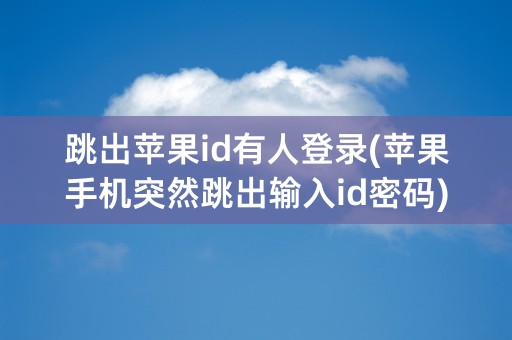 跳出苹果id有人登录(苹果手机突然跳出输入id密码)