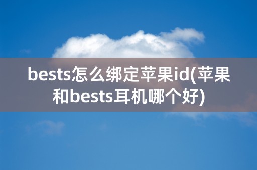 bests怎么绑定苹果id(苹果和bests耳机哪个好)