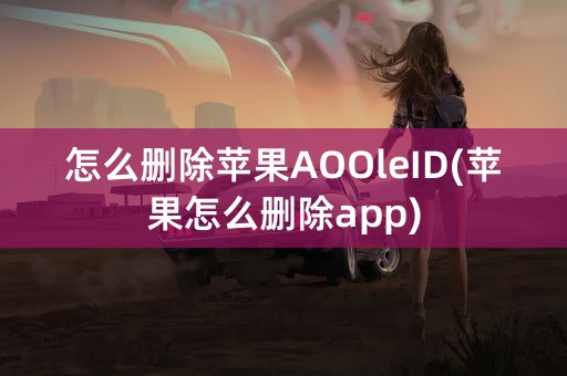 怎么删除苹果AOOleID(苹果怎么删除app)