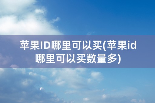 苹果ID哪里可以买(苹果id哪里可以买数量多)