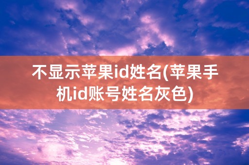 不显示苹果id姓名(苹果手机id账号姓名灰色)