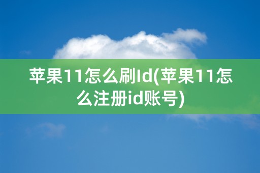 苹果11怎么刷Id(苹果11怎么注册id账号)