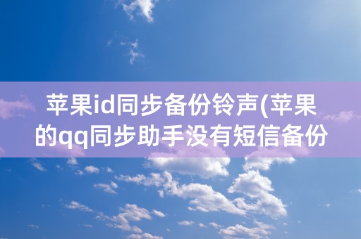 苹果id同步备份铃声(苹果的qq同步助手没有短信备份)