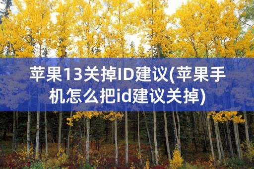 苹果13关掉ID建议(苹果手机怎么把id建议关掉)