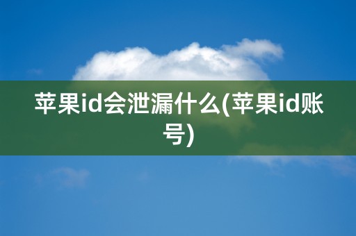 苹果id会泄漏什么(苹果id账号)