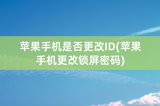 苹果手机是否更改ID(苹果手机更改锁屏密码)