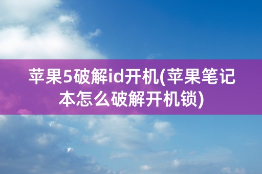 苹果5破解id开机(苹果笔记本怎么破解开机锁)