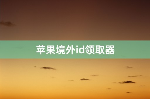 苹果境外id领取器