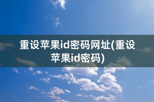 重设苹果id密码网址(重设苹果id密码)