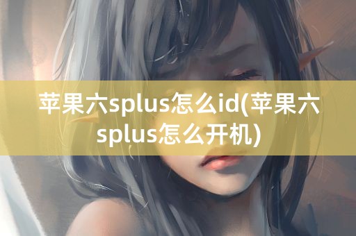 苹果六splus怎么id(苹果六splus怎么开机)