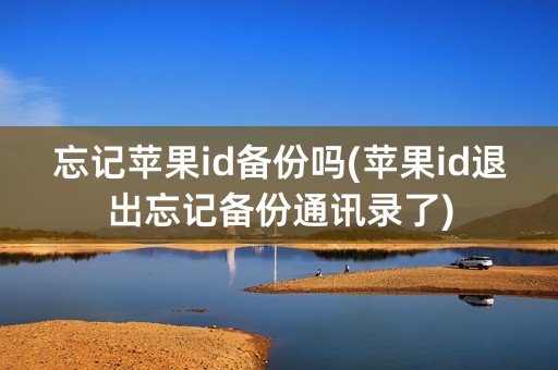 忘记苹果id备份吗(苹果id退出忘记备份通讯录了)