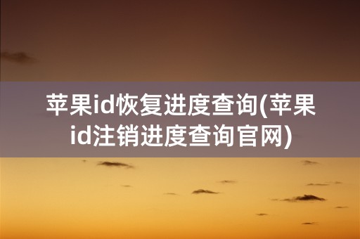 苹果id恢复进度查询(苹果id注销进度查询官网)