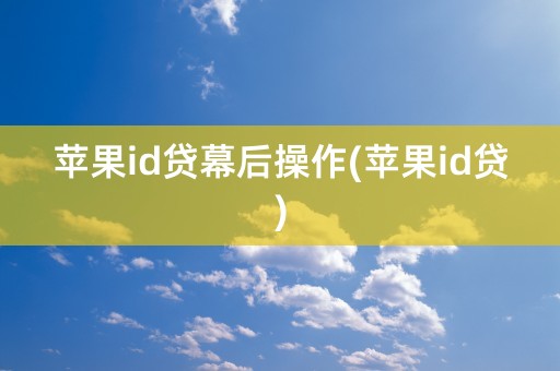 苹果id贷幕后操作(苹果id贷)