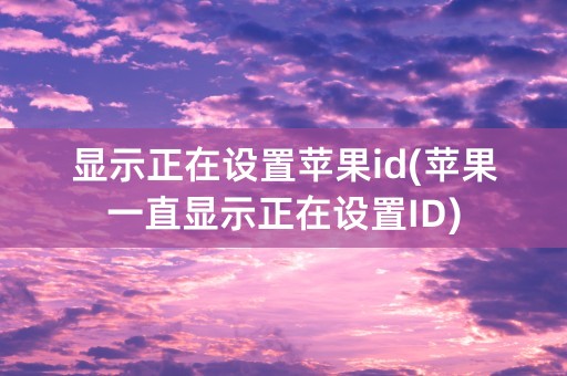 显示正在设置苹果id(苹果一直显示正在设置ID)