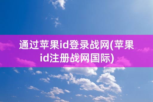 通过苹果id登录战网(苹果id注册战网国际)