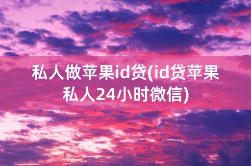 私人做苹果id贷(id贷苹果私人24小时微信)