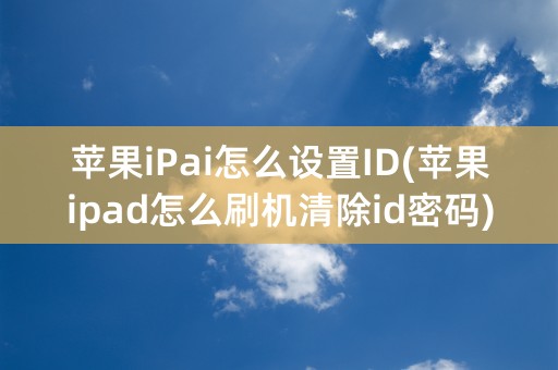 苹果iPai怎么设置ID(苹果ipad怎么刷机清除id密码)