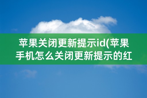 苹果关闭更新提示id(苹果手机怎么关闭更新提示的红点)