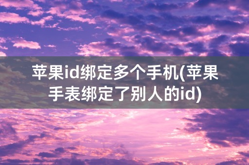 苹果id绑定多个手机(苹果手表绑定了别人的id)