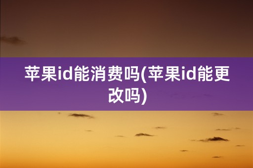 苹果id能消费吗(苹果id能更改吗)