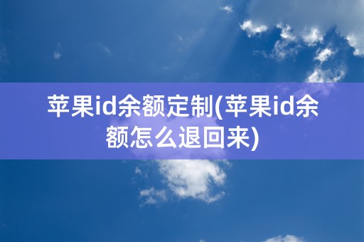 苹果id余额定制(苹果id余额怎么退回来)