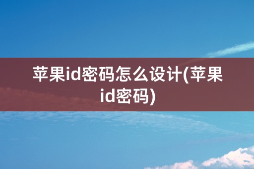 苹果id密码怎么设计(苹果id密码)