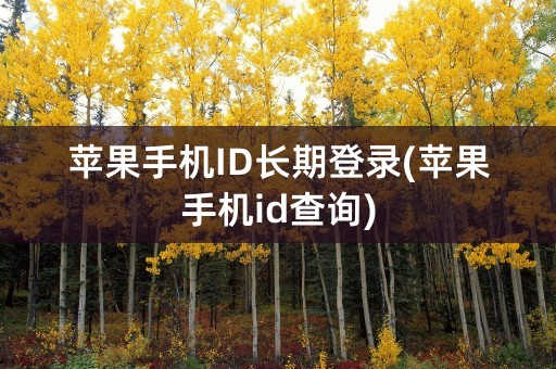 苹果手机ID长期登录(苹果手机id查询)