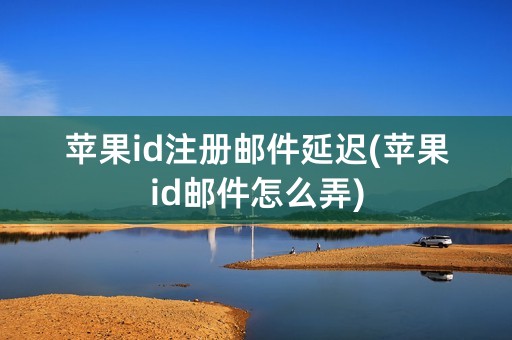 苹果id注册邮件延迟(苹果id邮件怎么弄)