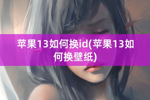 苹果13如何换id(苹果13如何换壁纸)