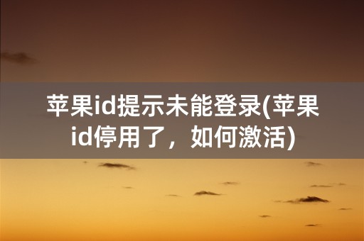 苹果id提示未能登录(苹果id停用了，如何激活)