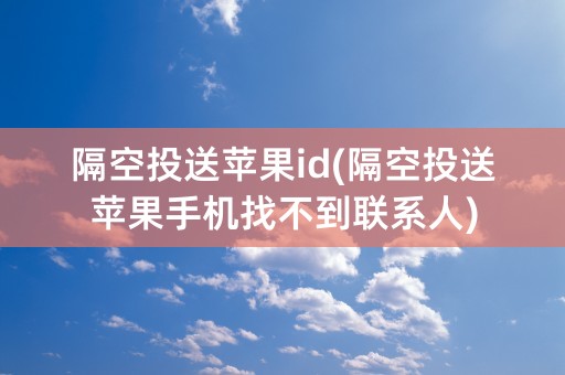 隔空投送苹果id(隔空投送苹果手机找不到联系人)