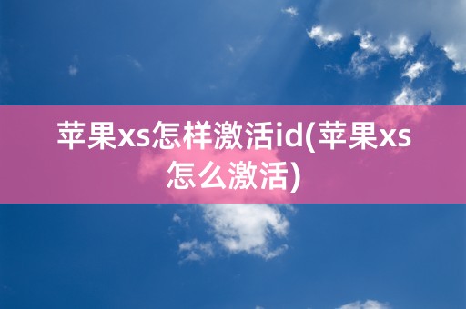 苹果xs怎样激活id(苹果xs怎么激活)