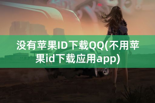 没有苹果ID下载QQ(不用苹果id下载应用app)