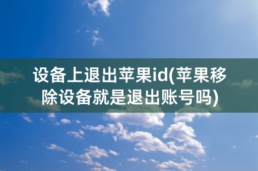 设备上退出苹果id(苹果移除设备就是退出账号吗)