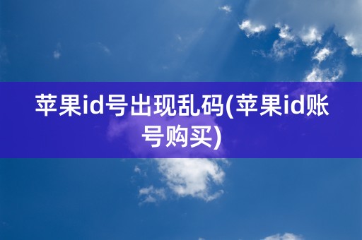 苹果id号出现乱码(苹果id账号购买)