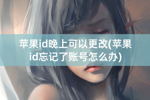 苹果id晚上可以更改(苹果id忘记了账号怎么办)