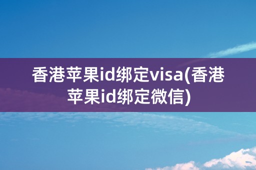 香港苹果id绑定visa(香港苹果id绑定微信)