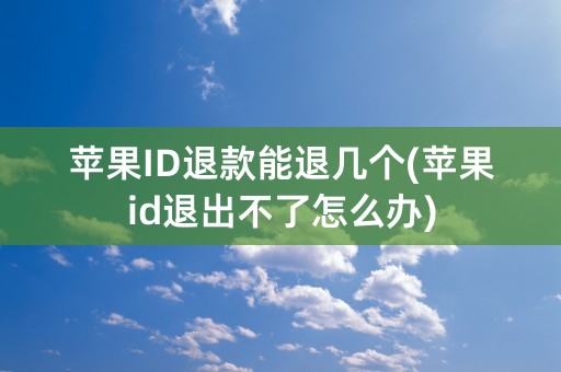 苹果ID退款能退几个(苹果id退出不了怎么办)