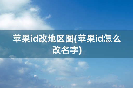 苹果id改地区图(苹果id怎么改名字)