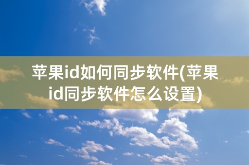 苹果id如何同步软件(苹果id同步软件怎么设置)