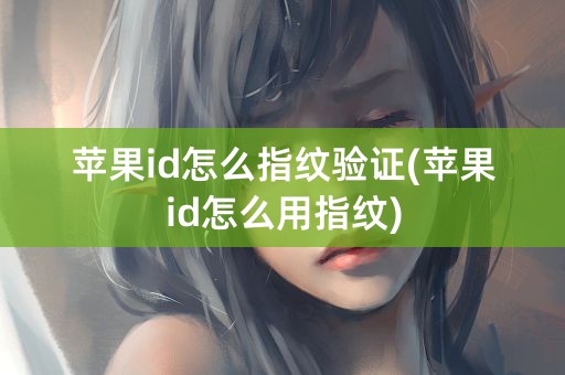 苹果id怎么指纹验证(苹果id怎么用指纹)